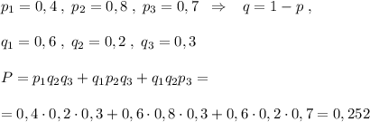 p_1=0,4\; ,\; p_2=0,8\; ,\; p_3=0,7\; \; \Rightarrow \; \; \; q=1-p\; ,\\\\q_1=0,6\; ,\; q_2=0,2\; ,\; q_3=0,3\\\\P=p_1q_2q_3+q_1p_2q_3+q_1q_2p_3=\\\\=0,4\cdot 0,2\cdot 0,3+0,6\cdot 0,8\cdot 0,3+0,6\cdot 0,2\cdot 0,7=0,252