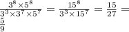 \frac{ {3}^{8} \times {5}^{8} }{ {3}^{3} \times {3}^{7} \times {5}^{7} } = \frac{ {15}^{8} }{ {3}^{3} \times {15}^{7} } = \frac{15}{27} = \\ \frac{5}{9}