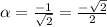 \alpha =\frac{-1}{\sqrt{2} } =\frac{-\sqrt{2} }{2}