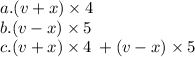 a. (v + x) \times 4 \\ b. (v - x) \times 5 \\ c. (v + x) \times 4 \: + (v - x) \times 5