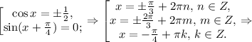 \left[\begin{matrix}\cos x=\pm \frac{1}{2},\\ \sin (x+\frac{\pi}{4})=0;\end{matrix}\right.\Rightarrow \left[\begin{matrix} x=\pm \frac{\pi}{3}+2\pi n,\,n\in Z,\\x=\pm \frac{2\pi}{3}+2\pi m,\,m\in Z,\\ x=-\frac{\pi}{4}+\pi k,\,k\in Z.\end{matrix}\right.\Rightarrow