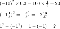 { (- 10)}^{2} \times 0.2 = 100 \times \frac{1}{5} = 20 \\ \\ {( - 1 \frac{1}{3} )}^{3} = - \frac{ {4}^{3} }{ {3}^{3} } = - 2 \frac{10}{27} \\ \\ {1}^{7} - ( - {1}^{7} ) = 1 - ( - 1) = 2