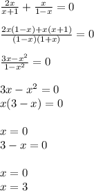 \frac{2x}{x + 1} + \frac{x}{1 - x} = 0 \\ \\ \frac{2x(1 - x) + x(x + 1)}{(1 - x)(1 + x)} = 0 \\ \\ \frac{3x - x {}^{2} }{1 - x {}^{2} } = 0 \\ \\ 3x - x {}^{2} = 0 \\ x(3 - x) = 0 \\ \\ x = 0 \\ 3 - x = 0 \\ \\ x = 0 \\ x = 3