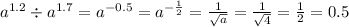 {a}^{1.2} \div {a}^{1.7} = {a}^{ - 0.5} = {a}^{ - \frac{1}{2} } = \frac{1}{ \sqrt{a} } = \frac{1}{ \sqrt{4} } = \frac{1}{2} = 0.5