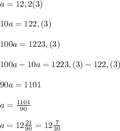 a=12,2(3)\\\\10a=122,(3)\\\\100a=1223,(3)\\\\100a-10a=1223,(3)-122,(3)\\\\90a=1101\\\\a=\frac{1101}{90}\\\\a=12\frac{21}{90}=12\frac{7}{30}