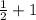 \frac{1}{2} +1