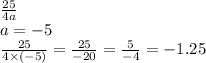 \frac{25}{4a} \\ a = - 5 \\ \frac{25}{4 \times ( - 5)} = \frac{25}{ - 20} = \frac{5}{ - 4} = - 1.25