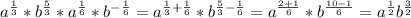 a^{\frac{1}{3} }*b^{\frac{5}{3}}*a^{\frac{1}{6}}*b^{-\frac{1}{6}}=a^{\frac{1}{3}+\frac{1}{6}}*b^{\frac{5}{3}-\frac{1}{6}}=a^{\frac{2+1}{6}}*b^{\frac{10-1}{6}}=a^{\frac{1}{2}}b^{\frac{3}{2}}