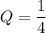 Q=\dfrac{1}{4}