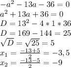 -a^{2}-13a-36=0\\a^{2} +13a+36=0\\D=13^{2} -4*1*36\\D=169-144=25\\\sqrt{D} = \sqrt{25} = 5\\x_{1} = \frac{-13+5}{2} = -3,5\\x_{2} = \frac{-13-5}{2} = -9\\