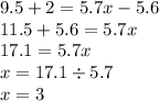 9.5 + 2 = 5.7x - 5.6 \\ 11.5 + 5.6 = 5.7x \\ 17.1 = 5.7x \\ x = 17.1 \div 5.7 \\ x = 3 \\