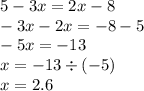 5 - 3x = 2x - 8 \\ - 3x - 2x = - 8 - 5 \\ - 5x = - 13 \\ x = - 13 \div ( - 5) \\ x = 2.6