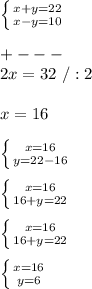 \left \{ {{x+y=22} \atop {x-y=10}} \right. \\\\+---\\2x=32\ /:2\\\\x=16\\\\\left \{ {{x=16} \atop {y=22-16}} \right. \\\\\left \{ {{x=16} \atop {16+y=22}} \right. \\\\\left \{ {{x=16} \atop {16+y=22}} \right. \\\\\left \{ {{x=16} \atop {y=6}} \right. \\