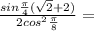 \frac{sin\frac{\pi }{4} (\sqrt2+2)}{ 2cos^2\frac{\pi}{8}}=