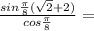 \frac{sin\frac{\pi }{8}(\sqrt2+2)}{cos\frac{\pi}{8}}=