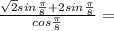 \frac{\sqrt{2}sin\frac{\pi }{8}+2sin\frac{\pi }{8}}{cos\frac{\pi}{8}}=