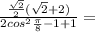 \frac{ \frac{\sqrt2}{2} (\sqrt2+2)}{ 2cos^2\frac{\pi}{8}-1+1}=