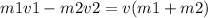 m1v1 - m2v2 = v(m1 + m2)