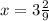 x = 3 \frac{2}{9}