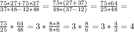 \frac{75*27+75*37}{37*48-12*48} =\frac{75*(27+37)}{48*(37-12)} =\frac{75*64}{25*48} =\\ \\ \frac{75}{25} *\frac{64}{48} =3*\frac{8*8}{8*6} =3*\frac{8}{6} =3*\frac{4}{3} =4