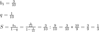 b_{1}=\frac{3}{10}\\\\q=\frac{1}{10}\\\\S=\frac{b_{1} }{1-q}=\frac{\frac{3}{10} }{1-\frac{1}{10} }=\frac{3}{10}:\frac{9}{10}=\frac{3}{10}*\frac{10}{9}=\frac{3}{9}=\frac{1}{3}