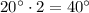 20^{\circ} \cdot 2 = 40^{\circ}