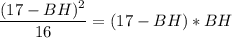 \displaystyle \frac{(17-BH)^{2}}{16} =(17-BH)*BH