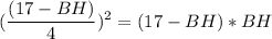 \displaystyle (\frac{(17-BH)}{4} )^{2}=(17-BH)*BH