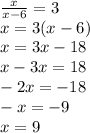 \frac{x}{x - 6} = 3 \\ x = 3(x - 6) \\ x = 3x - 18 \\ x - 3x = 18 \\ - 2x = - 18 \\ - x = - 9 \\ x = 9