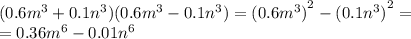 (0.6 {m}^{3} + 0.1 {n}^{3} )(0.6 {m }^{3} - 0.1 {n}^{3} ) = {(0.6 {m}^{3}) }^{2} - {(0.1 {n}^{3} )}^{2} = \\ = 0.36 {m}^{6} - 0.01 {n}^{6} \\ \\