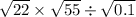 \sqrt{22} \times \sqrt{55} \div \sqrt{0.1}