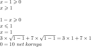 x - 1 \geqslant 0 \\ x \geqslant 1 \\ \\ 1 - x \geqslant 0 \\ x \leqslant 1 \\ x = 1 \\ 3 \times \sqrt{1 - 1} + 7 \times \sqrt{1 - 1} = 3 \times 1 + 7 \times 1 \\ 0 = 10 \: \: net \: kornya