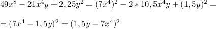 49x^{8}-21x^{4}y+2,25y^{2}=(7x^{4})^{2}-2*10,5x^{4}y+(1,5y)^{2}=\\\\=(7x^{4}-1,5y)^{2}=(1,5y-7x^{4})^{2}\\\\