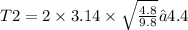 T2 = 2 \times 3.14 \times \sqrt{ \frac{4.8}{9.8} } ≈ 4.4