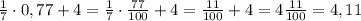 \frac{1}{7}\cdot0,77 +4=\frac{1}{7}\cdot\frac{77}{100} +4=\frac{11}{100} +4=4\frac{11}{100} =4,11