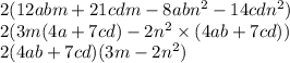 2(12abm + 21cdm - 8abn {}^{2} - 14cdn {}^{2} ) \\ 2(3m(4a + 7cd) - 2n {}^{2} \times (4ab + 7cd)) \\ 2(4ab + 7cd)(3m - 2n {}^{2} )