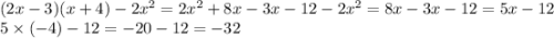 (2x - 3)(x + 4) - 2x {}^{2} = 2 {x }^{2} + 8x - 3x - 12 - 2 {x}^{2} = 8x - 3x - 12 = 5x - 12 \\ 5 \times ( - 4) - 12 = - 20 - 12 = - 32