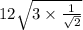 12 \sqrt{3 \times \frac{1}{ \sqrt{2} } }