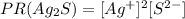 PR(Ag_{2}S) = [Ag^{+}]^2[S^{2-}]