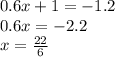 0.6x + 1 = - 1.2 \\ 0.6x = - 2.2 \\ x = \frac{22}{6}