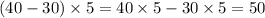 (40 - 30) \times 5 = 40 \times 5 - 30 \times 5 = 50