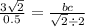 \frac{3 \sqrt{2} }{0.5} = \frac{bc}{ \sqrt{2 } \div 2 }