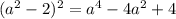 (a^{2}-2)^{2}=a^{4}-4a^{2}+4