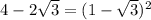 4 - 2 \sqrt{3} = (1 - \sqrt{3} ) {}^{2}