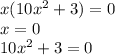 x(10x {}^{2} + 3) = 0 \\ x = 0 \\ 10x { }^{2} + 3 = 0 \\