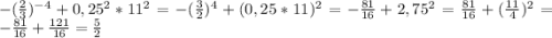 -(\frac{2}{3})^{-4} + 0,25^{2} * 11^{2} = - (\frac{3}{2})^{4} + (0,25 *11)^{2} = - \frac{81}{16}+ 2,75^{2} = \frac{81}{16} + (\frac{11}{4})^{2} = - \frac{81}{16} + \frac{121}{16} = \frac{5}{2}