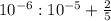 10^{-6} : 10^{-5} + \frac{2}{5}