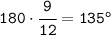 \tt 180\cdot\cfrac{9}{12}= 135^o