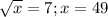 \sqrt{x} = 7; x = 49