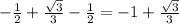 - \frac{1}{2} + \frac{ \sqrt{3} }{3} - \frac{1}{2} = - 1 + \frac{ \sqrt{3} }{3}